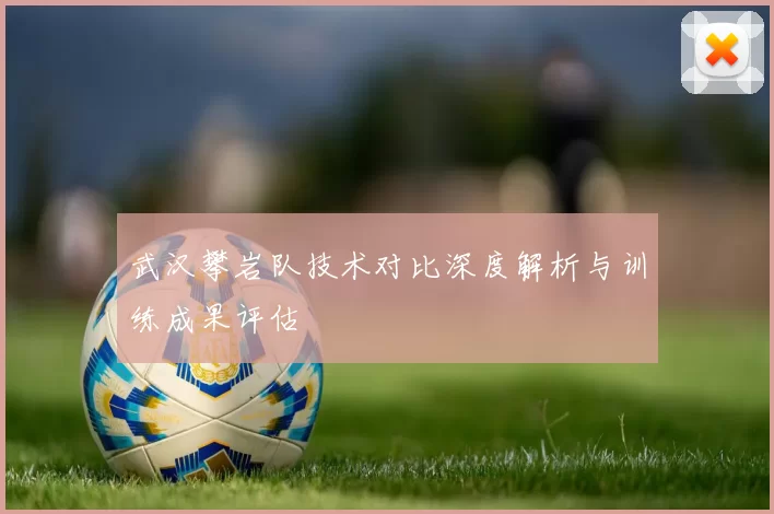 武汉攀岩队技术对比深度解析与训练成果评估
