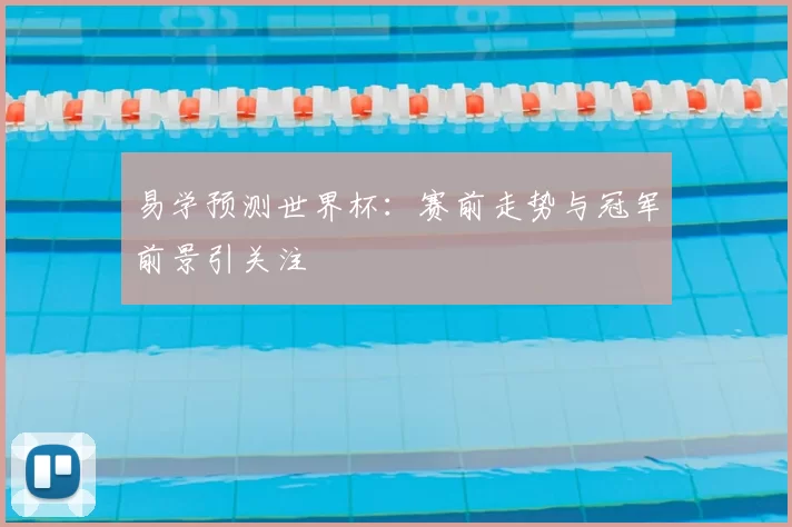 易学预测世界杯：赛前走势与冠军前景引关注