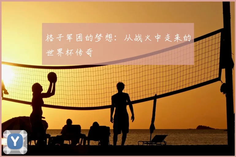 格子军团的梦想:从战火中走来的世界杯传奇