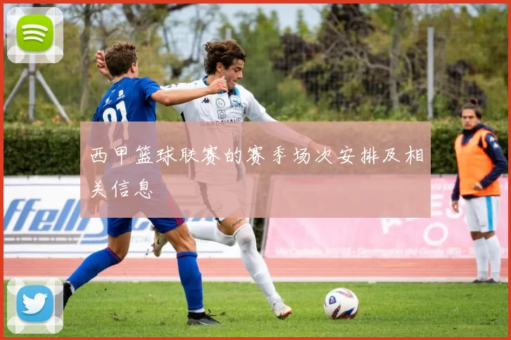 西甲篮球联赛的赛季场次安排及相关信息