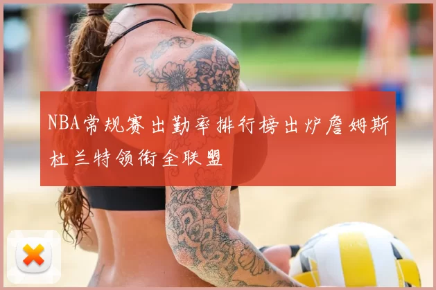 NBA常规赛出勤率排行榜出炉詹姆斯杜兰特领衔全联盟