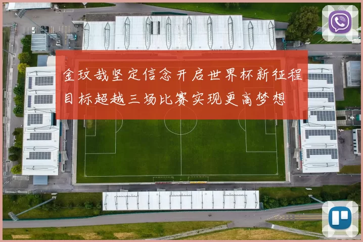 金玟哉坚定信念开启世界杯新征程目标超越三场比赛实现更高梦想