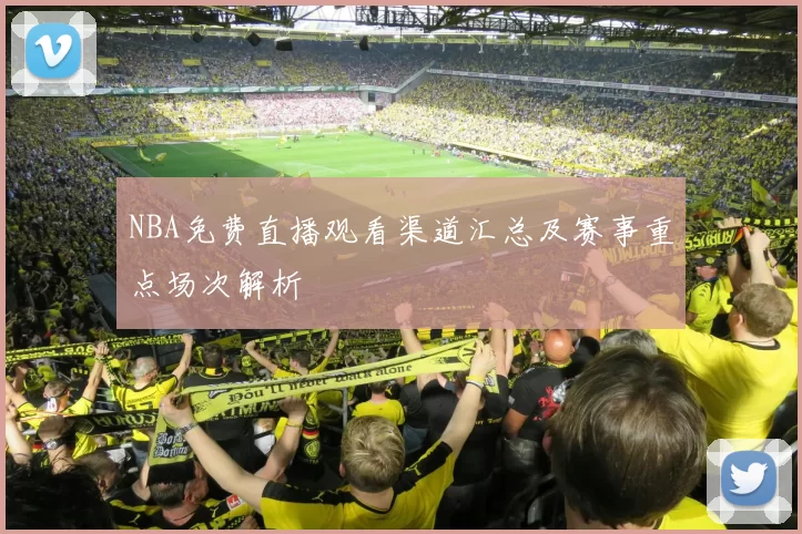 NBA免费直播观看渠道汇总及赛事重点场次解析