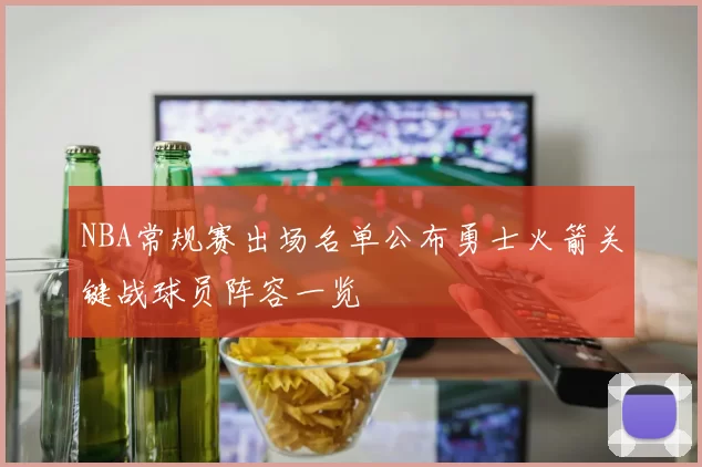 NBA常规赛出场名单公布勇士火箭关键战球员阵容一览