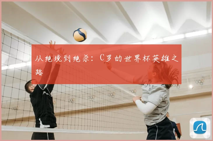 从绝境到绝杀：C罗的世界杯英雄之路