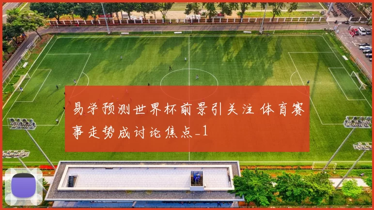 易学预测世界杯前景引关注 体育赛事走势成讨论焦点_1