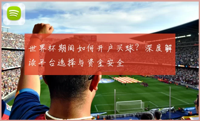 世界杯期间如何开户买球?深度解读平台选择与资金安全