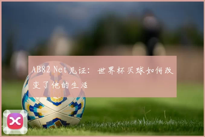 AB82 Net见证:世界杯买球如何改变了他的生活