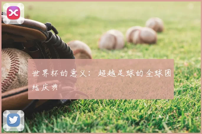 世界杯的意义:超越足球的全球团结庆典