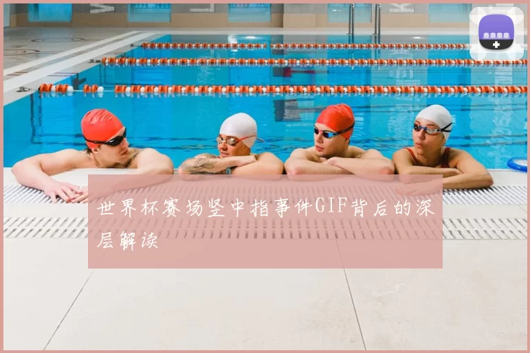 世界杯赛场竖中指事件GIF背后的深层解读