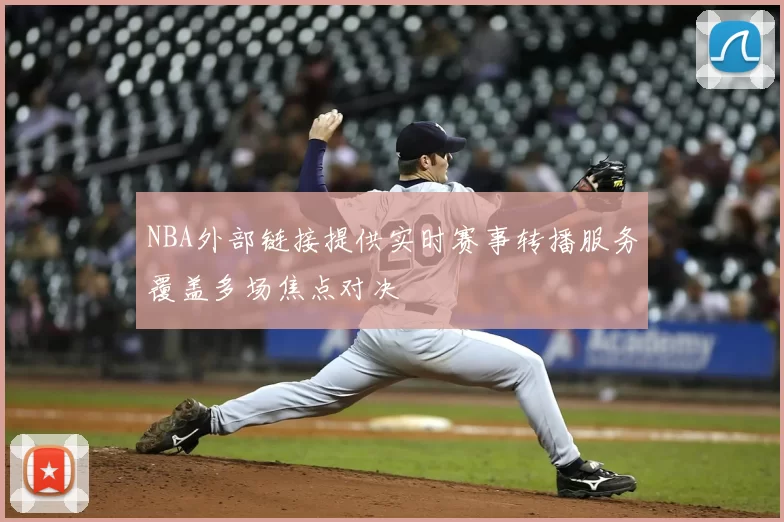 NBA外部链接提供实时赛事转播服务覆盖多场焦点对决