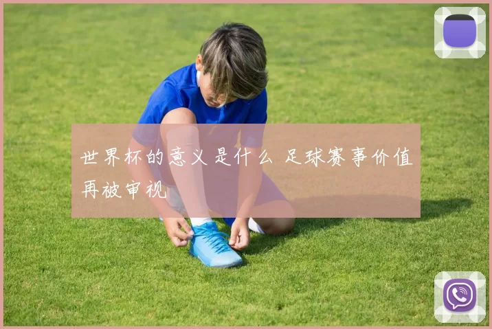 世界杯的意义是什么 足球赛事价值再被审视