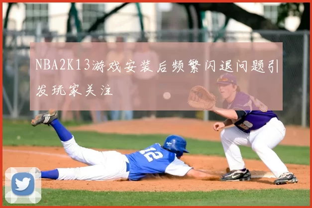 NBA2K13游戏安装后频繁闪退问题引发玩家关注