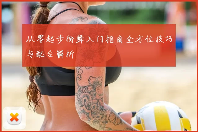 从零起步街舞入门指南全方位技巧与配合解析