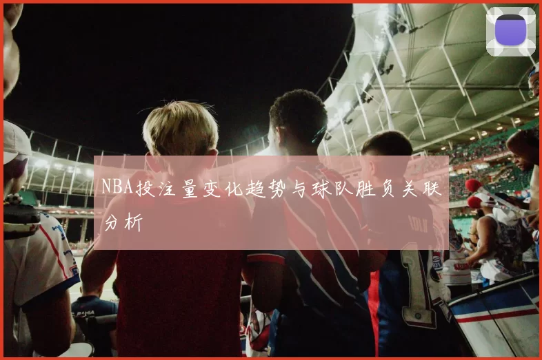 NBA投注量变化趋势与球队胜负关联分析