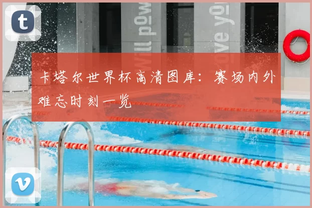 卡塔尔世界杯高清图库：赛场内外难忘时刻一览