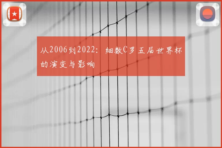 从2006到2022:细数C罗五届世界杯的演变与影响