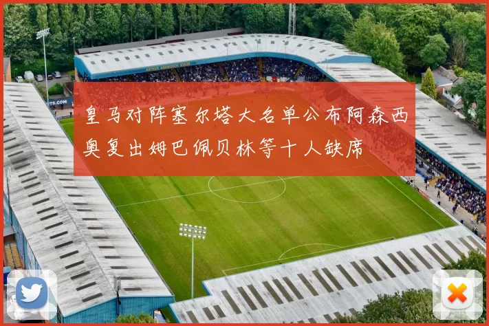 皇马对阵塞尔塔大名单公布阿森西奥复出姆巴佩贝林等十人缺席