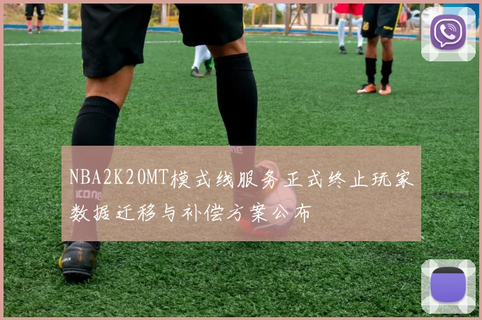NBA2K20MT模式线服务正式终止玩家数据迁移与补偿方案公布
