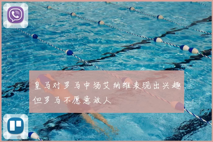 皇马对罗马中场艾纳维表现出兴趣但罗马不愿意放人