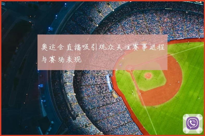 奥运会直播吸引观众关注赛事进程与赛场表现