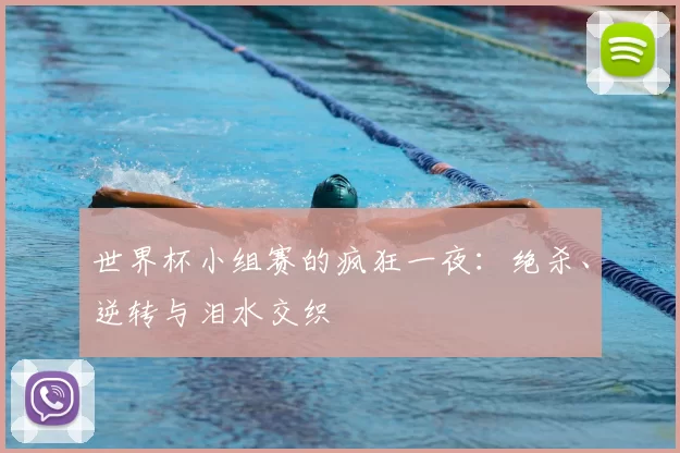 世界杯小组赛的疯狂一夜：绝杀、逆转与泪水交织