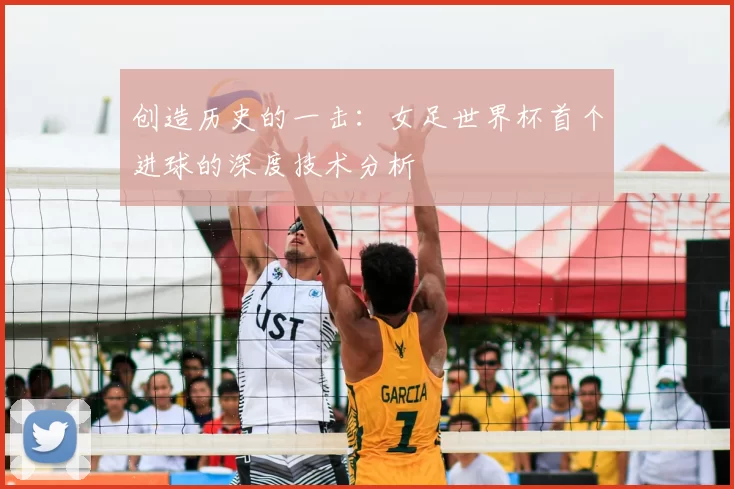 创造历史的一击:女足世界杯首个进球的深度技术分析