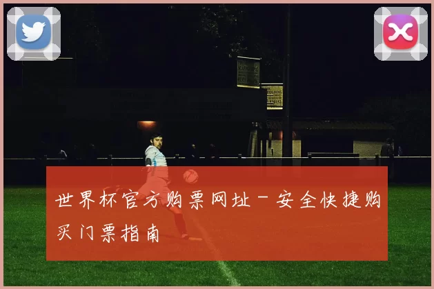 世界杯官方购票网址 - 安全快捷购买门票指南