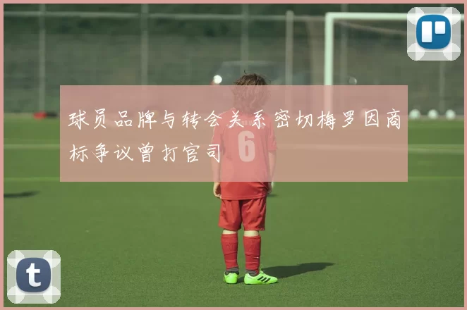 球员品牌与转会关系密切梅罗因商标争议曾打官司