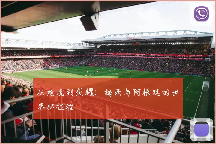 从绝境到荣耀：梅西与阿根廷的世界杯征程