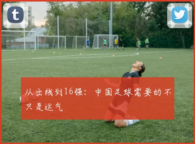 从出线到16强:中国足球需要的不只是运气