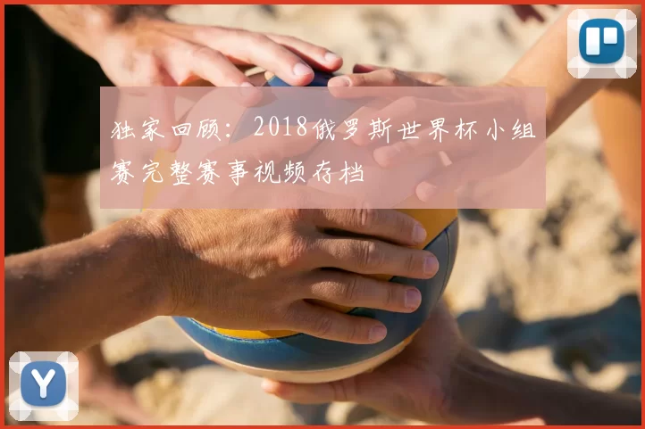 独家回顾:2018俄罗斯世界杯小组赛完整赛事视频存档
