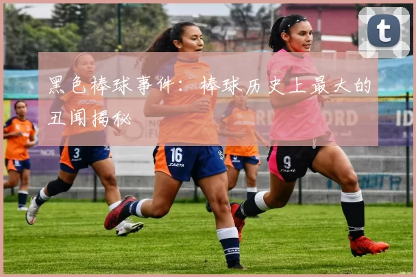 黑色棒球事件：棒球历史上最大的丑闻揭秘