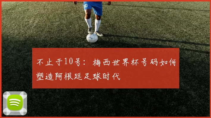 不止于10号:梅西世界杯号码如何塑造阿根廷足球时代