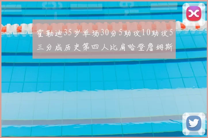 霍勒迪35岁单场30分5助攻10助攻5三分成历史第四人比肩哈登詹姆斯库里