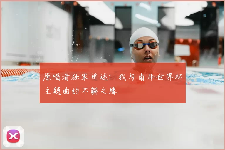 原唱者独家讲述:我与南非世界杯主题曲的不解之缘