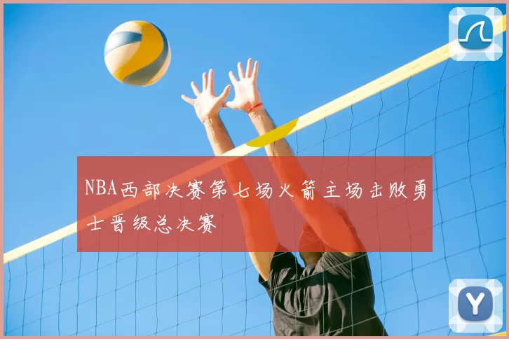 NBA西部决赛第七场火箭主场击败勇士晋级总决赛