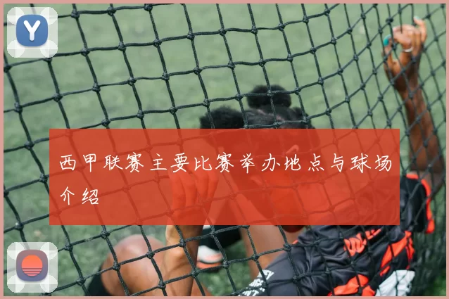 西甲联赛主要比赛举办地点与球场介绍