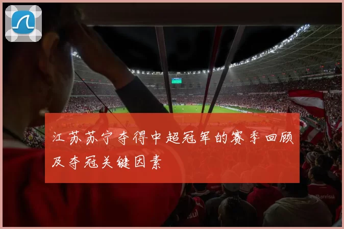 江苏苏宁夺得中超冠军的赛季回顾及夺冠关键因素