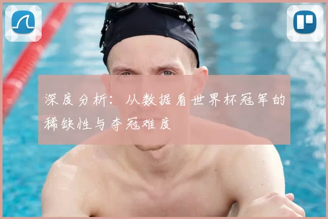 深度分析:从数据看世界杯冠军的稀缺性与夺冠难度