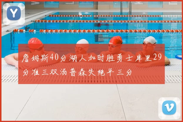 詹姆斯40分湖人加时胜勇士库里29分准三双汤普森失绝平三分