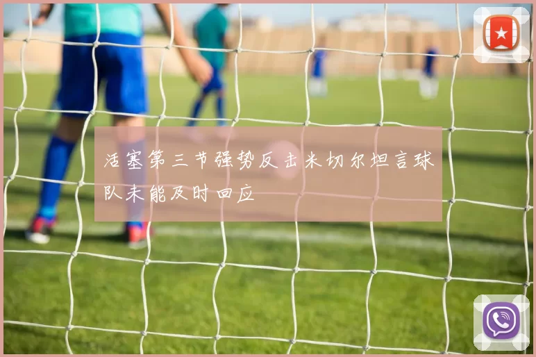 活塞第三节强势反击米切尔坦言球队未能及时回应