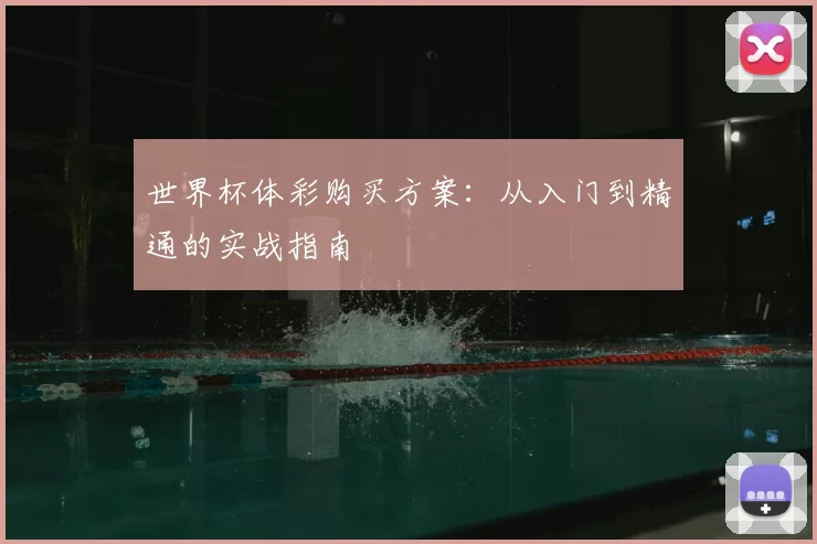 世界杯体彩购买方案:从入门到精通的实战指南