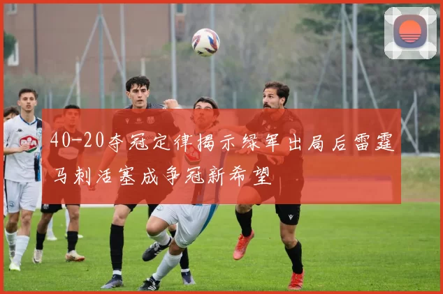 40-20夺冠定律揭示绿军出局后雷霆马刺活塞成争冠新希望