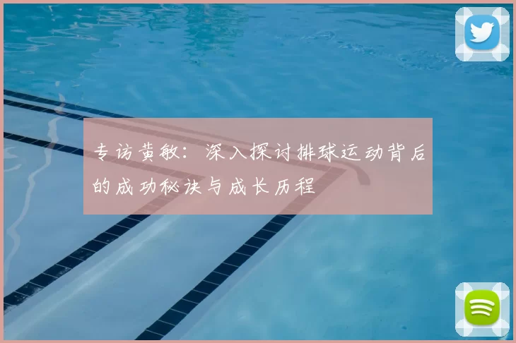 专访黄敏：深入探讨排球运动背后的成功秘诀与成长历程