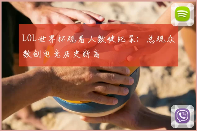 LOL世界杯观看人数破纪录:总观众数创电竞历史新高