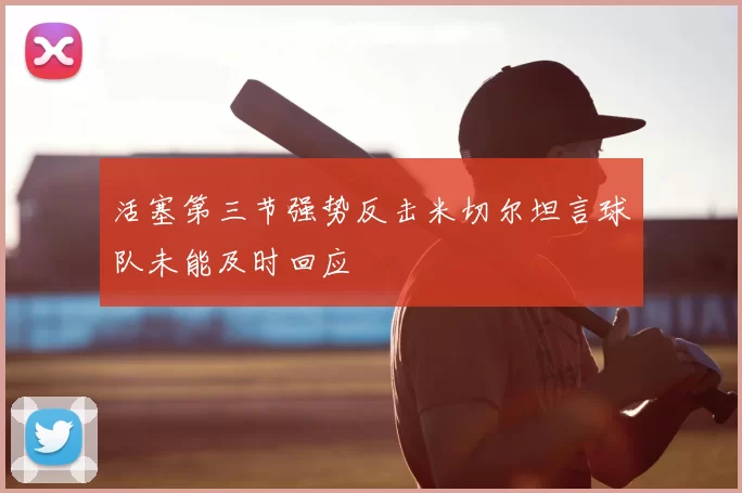 活塞第三节强势反击米切尔坦言球队未能及时回应