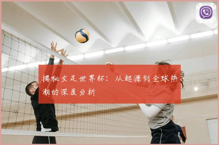 揭秘女足世界杯:从起源到全球热潮的深度分析