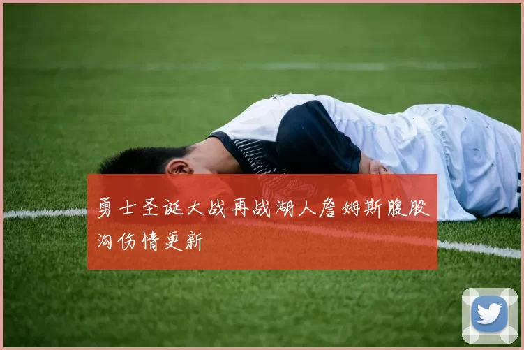 勇士圣诞大战再战湖人詹姆斯腹股沟伤情更新