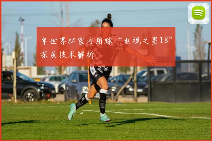 年世界杯官方用球“电视之星18”深度技术解析